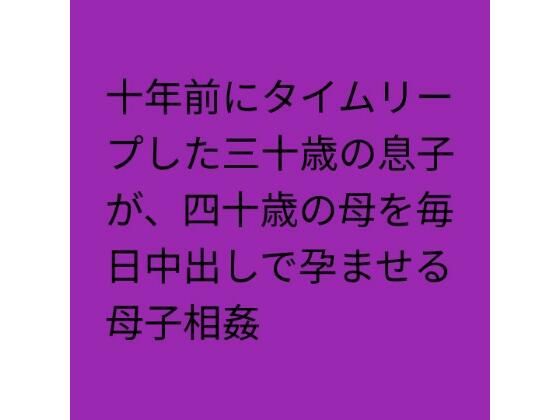 十年前にタイムリープした三十歳の息子が、四十歳の母を毎日中出しで孕ませる母子相姦｜らぶらぶ