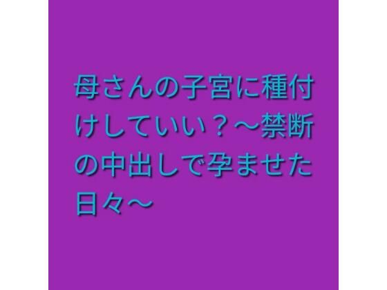 母さんの子宮に種付けしていい？〜禁断の中出しで孕ませた日々〜｜らぶらぶ